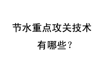 2019年節(jié)水重點(diǎn)攻關(guān)技術(shù)是哪些？