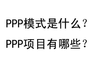 PPP模式是什么？PPP項(xiàng)目有哪些？